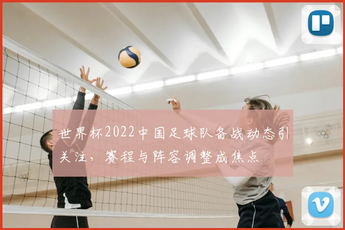世界杯2022中国足球队备战动态引关注,赛程与阵容调整成焦点