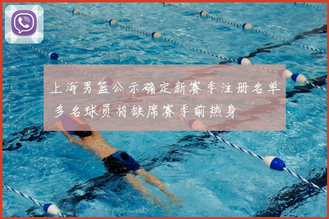 上海男篮公示确定新赛季注册名单 多名球员将缺席赛季前热身