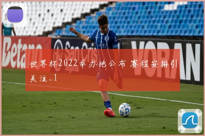 世界杯2022举办地公布 赛程安排引关注_1