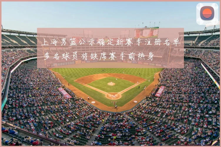 上海男篮公示确定新赛季注册名单 多名球员将缺席赛季前热身