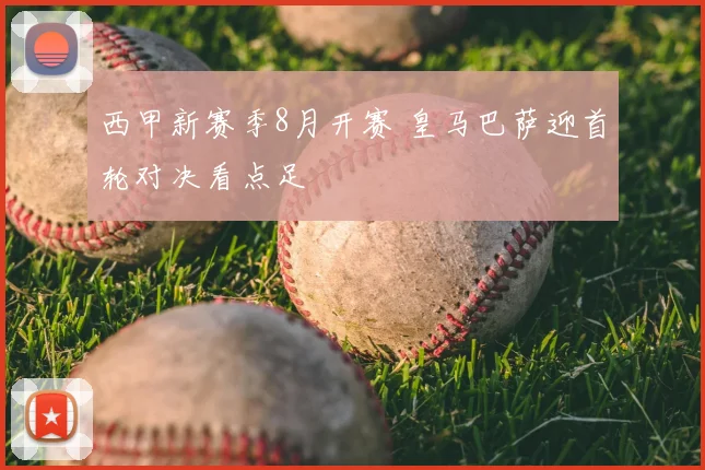 西甲新赛季8月开赛 皇马巴萨迎首轮对决看点足