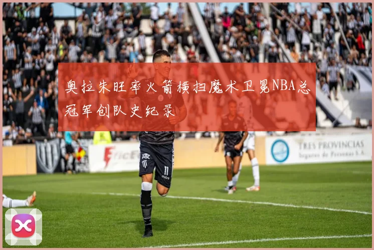 奥拉朱旺率火箭横扫魔术卫冕NBA总冠军创队史纪录