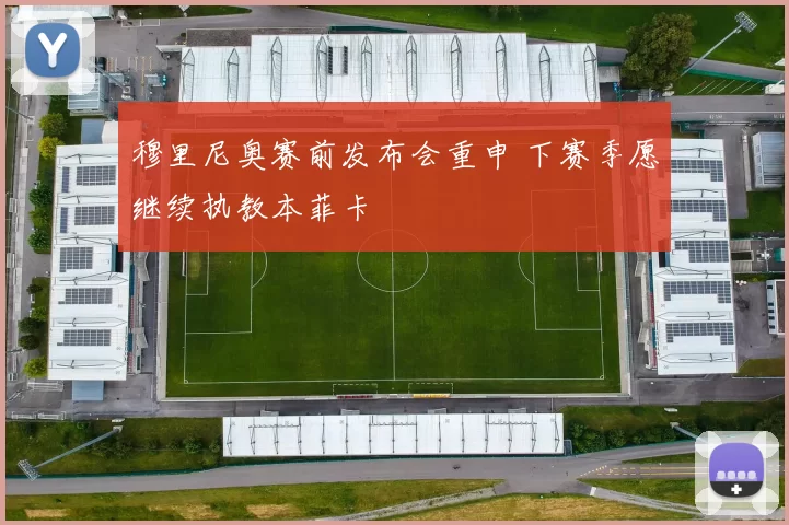 穆里尼奥赛前发布会重申 下赛季愿继续执教本菲卡