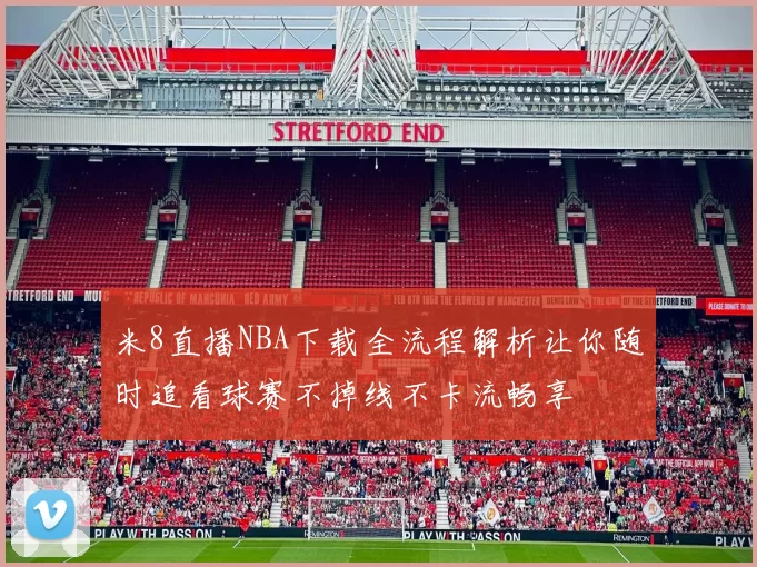 米8直播NBA下载全流程解析让你随时追看球赛不掉线不卡流畅享