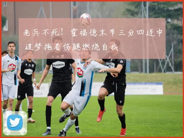 老兵不死！霍福德末节三分四连中 追梦拖着伤腿燃烧自我