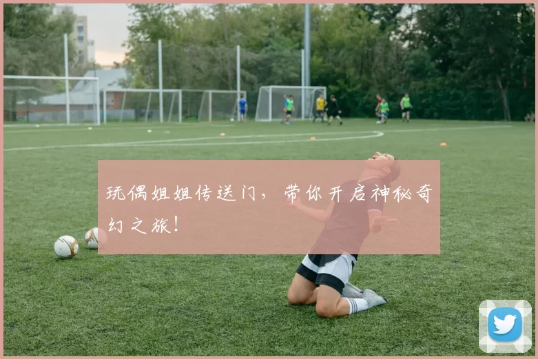 玩偶姐姐传送门，带你开启神秘奇幻之旅！