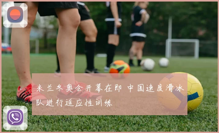 米兰冬奥会开幕在即 中国速度滑冰队进行适应性训练