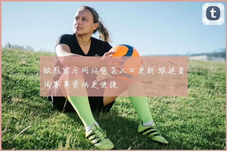 欧冠官方网站登录入口更新 球迷查询赛事资讯更便捷