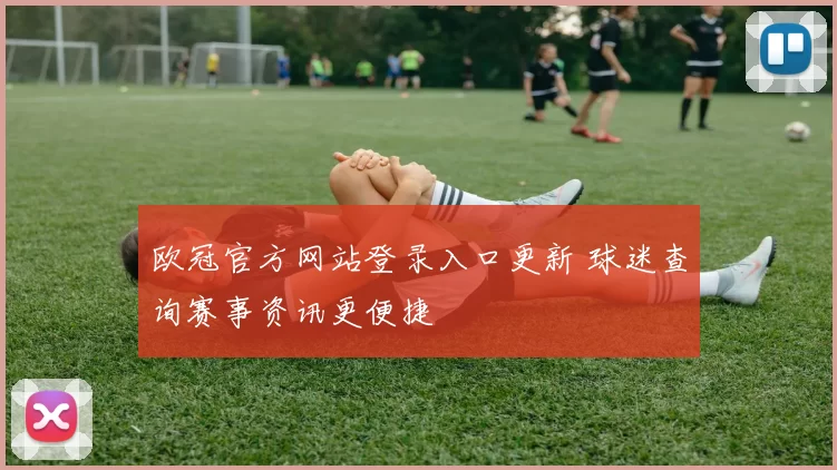 欧冠官方网站登录入口更新 球迷查询赛事资讯更便捷