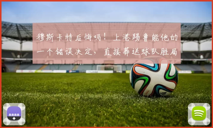 穆斯卡特后悔吗！上港踢鲁能他的一个错误决定，直接葬送球队胜局