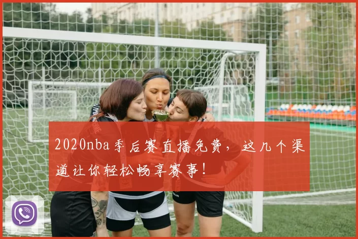 2020nba季后赛直播免费,这几个渠道让你轻松畅享赛事!