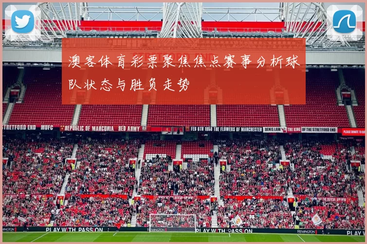 澳客体育彩票聚焦焦点赛事分析球队状态与胜负走势