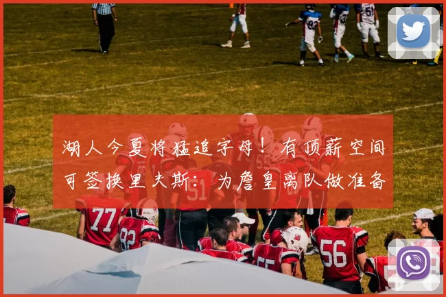 湖人今夏将猛追字母！有顶薪空间可签换里夫斯：为詹皇离队做准备