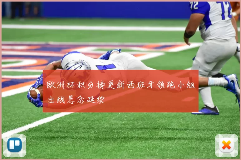 欧洲杯积分榜更新西班牙领跑小组出线悬念延续